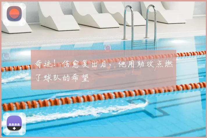 奇迹!伤愈复出后,他用助攻点燃了球队的希望