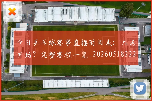 今日乒乓球赛事直播时间表:几点开始?完整赛程一览_20260518222648