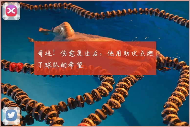 奇迹!伤愈复出后,他用助攻点燃了球队的希望