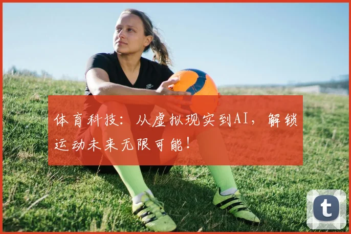 体育科技:从虚拟现实到AI,解锁运动未来无限可能!