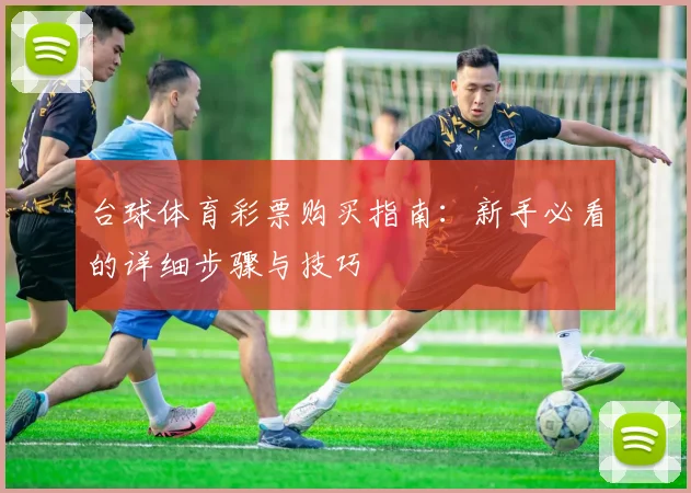 台球体育彩票购买指南:新手必看的详细步骤与技巧